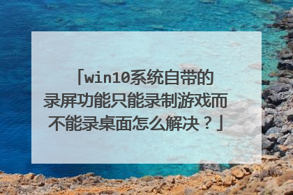 win10系统自带的录屏功能只能录制游戏而不能录桌面怎么解决？