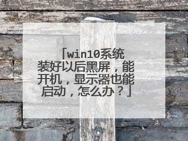 win10系统装好以后黑屏,能开机,显示器也能启动,怎么办?