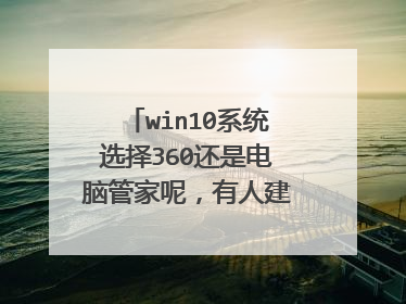 win10系统选择360还是电脑管家呢,有人建议说都不需要,但是我想清理垃圾优化什么的?