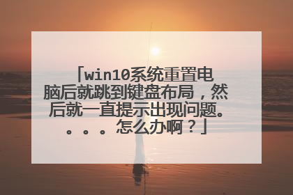 win10系统重置电脑后就跳到键盘布局，然后就一直提示出现问题。。。。怎么办啊？