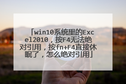 win10系统里的Excel2010，按F4无法绝对引用，按fn+F4直接休眠了，怎么绝对引用