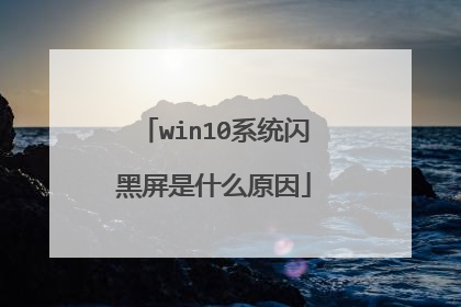 win10系统闪黑屏是什么原因
