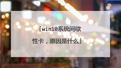 win10系统间歇性卡，原因是什么