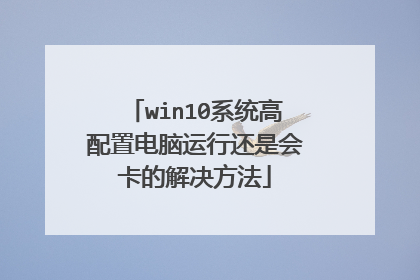 win10系统高配置电脑运行还是会卡的解决方法