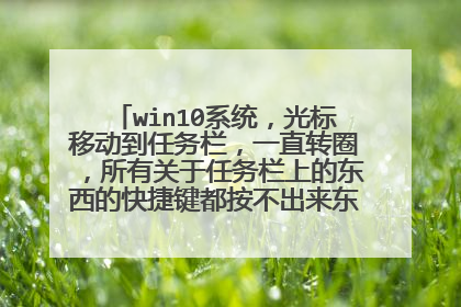 win10系统,光标移动到任务栏,一直转圈,所有关于任务栏上的东西的快捷键都按不出来东西,怎么办?