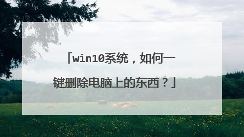 win10系统,如何一键删除电脑上的东西?