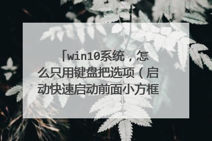 win10系统,怎么只用键盘把选项(启动快速启动前面小方框内的√)去掉。