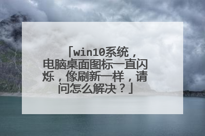 win10系统，电脑桌面图标一直闪烁，像刷新一样，请问怎么解决？