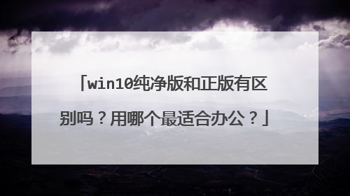 win10纯净版和正版有区别吗?用哪个最适合办公?