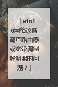 win10网络诊断调查路由器或宽带调制解调器的问题？