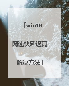 win10网速快延迟高解决方法