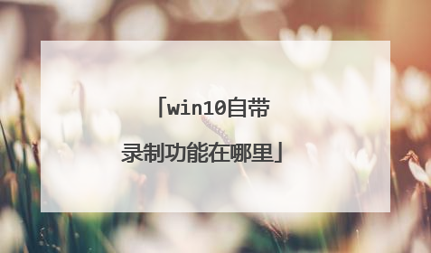 win10自带录制功能在哪里