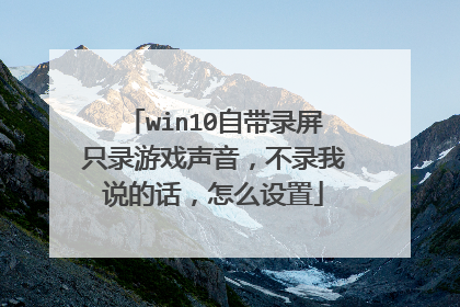 win10自带录屏只录游戏声音，不录我说的话，怎么设置