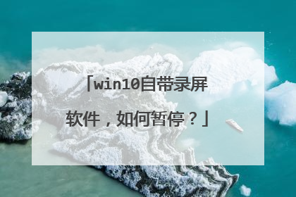 win10自带录屏软件，如何暂停？