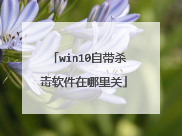 win10自带杀毒软件在哪里关