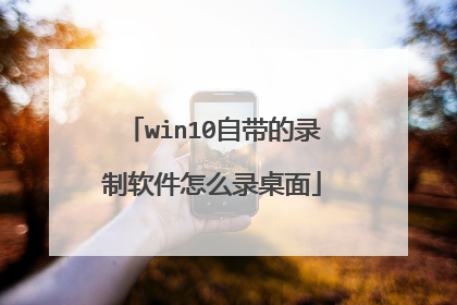 win10自带的录制软件怎么录桌面