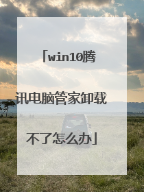 win10腾讯电脑管家卸载不了怎么办