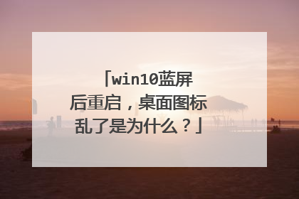 win10蓝屏后重启，桌面图标乱了是为什么？