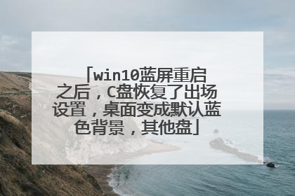 win10蓝屏重启之后,C盘恢复了出场设置,桌面变成默认蓝色背景,其他盘