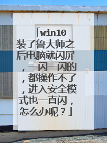 win10装了鲁大师之后电脑就闪屏,一闪一闪的,都操作不了,进入安全模式也一直闪,怎么办呢?