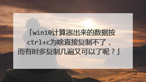 win10计算器出来的数据按ctrl+c为啥直接复制不了,而有时多复制几遍又可以了呢?