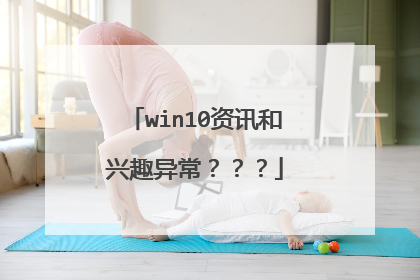 win10资讯和兴趣异常???