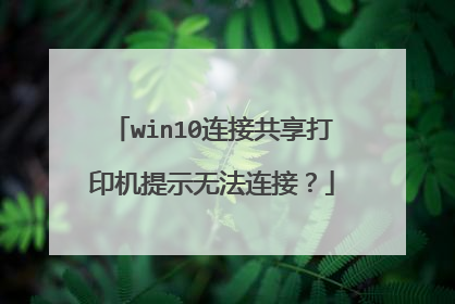 win10连接共享打印机提示无法连接？