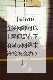 win10连接网线可以上网但是右下角显示网络未连接怎么办?