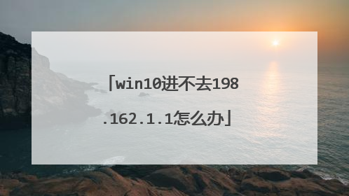 win10进不去198.162.1.1怎么办