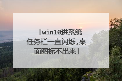 win10进系统任务栏一直闪烁,桌面图标不出来