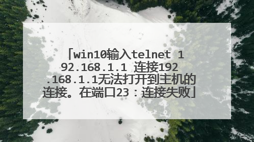 win10输入telnet 192.168.1.1 连接192.168.1.1无法打开到主机的连接。在端口23：连接失败