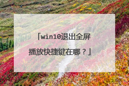 win10退出全屏播放快捷键在哪?