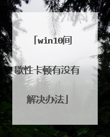 win10间歇性卡顿有没有解决办法