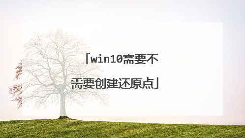 win10需要不需要创建还原点