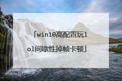 win10高配置玩lol间歇性掉帧卡顿