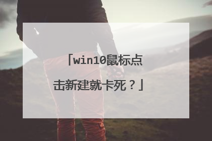 win10鼠标点击新建就卡死？