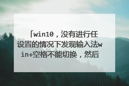 win10，没有进行任设置的情况下发现输入法win+空格不能切换，然后发现win键失效了，求知道的人解答一下
