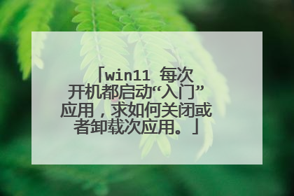 win11 每次开机都启动“入门”应用，求如何关闭或者卸载次应用。