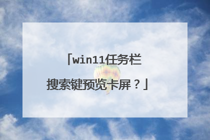 win11任务栏搜索键预览卡屏?