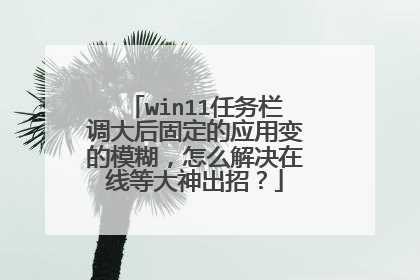 win11任务栏调大后固定的应用变的模糊，怎么解决在线等大神出招？