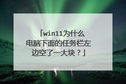 win11为什么电脑下面的任务栏左边空了一大块？