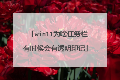 win11为啥任务栏有时候会有透明印记