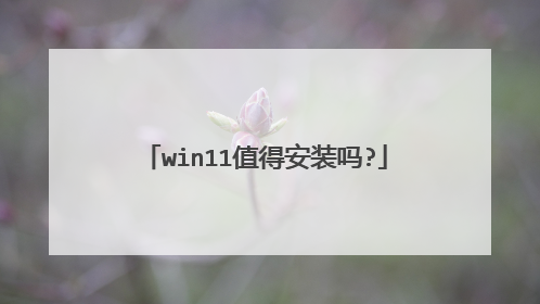 win11值得安装吗?