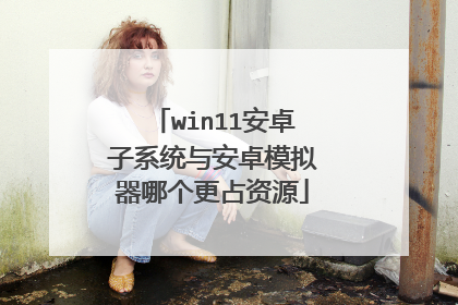 win11安卓子系统与安卓模拟器哪个更占资源
