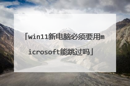 win11新电脑必须要用microsoft能跳过吗