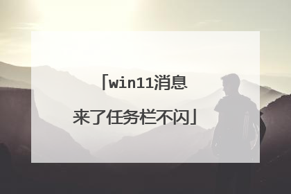win11消息来了任务栏不闪