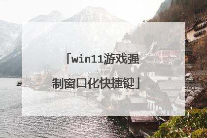 win11游戏强制窗口化快捷键