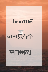 win11点wifi只有个空白弹窗