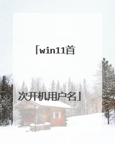 win11首次开机用户名