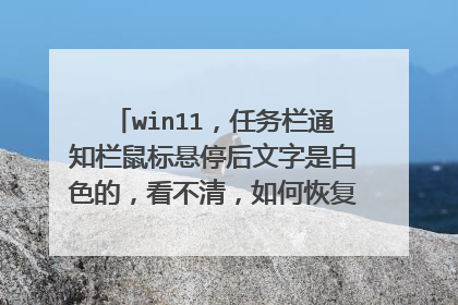 win11,任务栏通知栏鼠标悬停后文字是白色的,看不清,如何恢复到默认显示方式呢,图片和视频见正文?